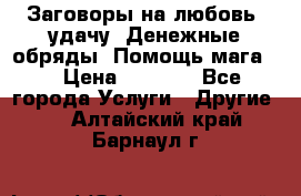 Заговоры на любовь, удачу. Денежные обряды. Помощь мага.  › Цена ­ 2 000 - Все города Услуги » Другие   . Алтайский край,Барнаул г.